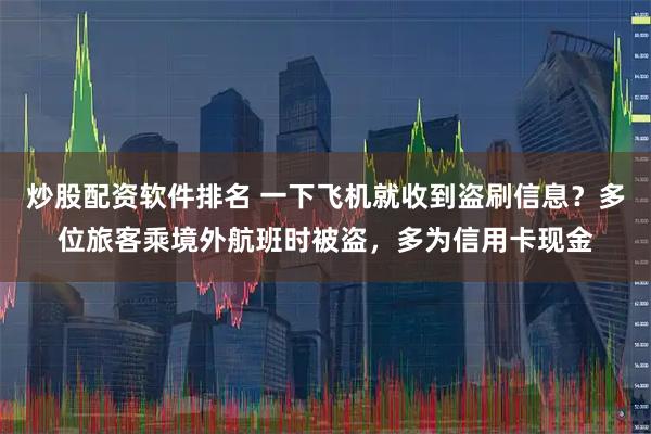 炒股配资软件排名 一下飞机就收到盗刷信息？多位旅客乘境外航班时被盗，多为信用卡现金